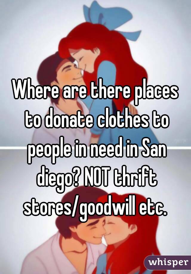 Where are there places to donate clothes to people in need in San diego? NOT thrift stores/goodwill etc. 