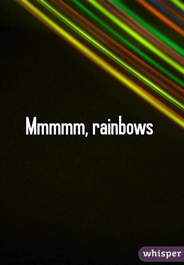 Mmmmm, rainbows 