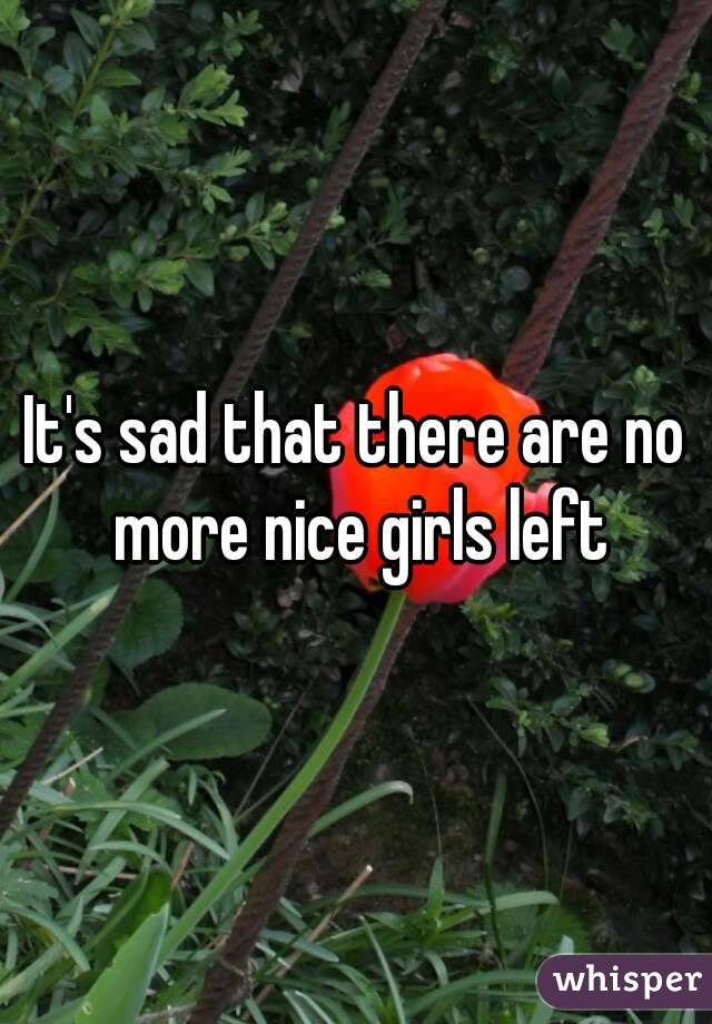 It's sad that there are no more nice girls left