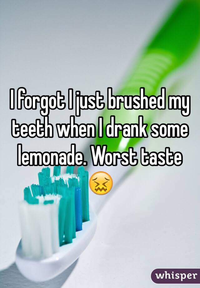 I forgot I just brushed my teeth when I drank some lemonade. Worst taste 😖