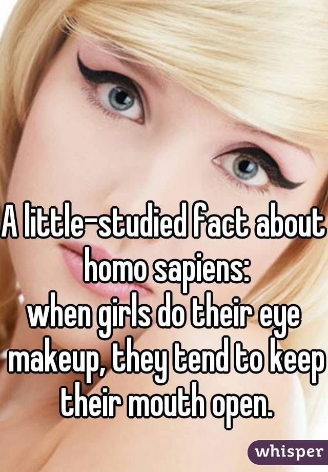



A little-studied fact about homo sapiens:
when girls do their eye makeup, they tend to keep their mouth open.