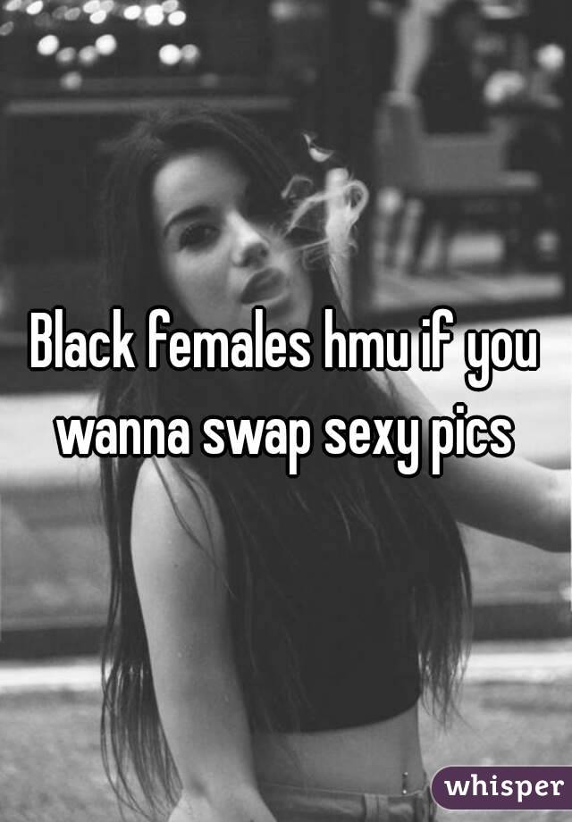 Black females hmu if you wanna swap sexy pics 