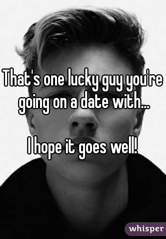 That's one lucky guy you're going on a date with...

I hope it goes well!