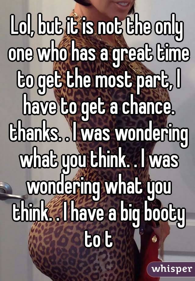 Lol, but it is not the only one who has a great time to get the most part, I have to get a chance. thanks. . I was wondering what you think. . I was wondering what you think. . I have a big booty to t