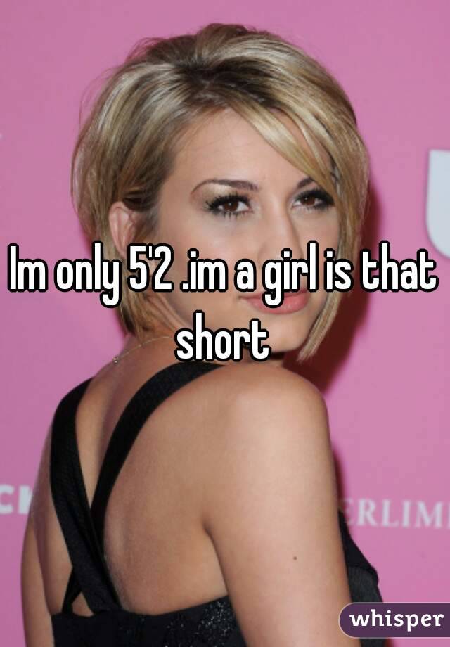 Im only 5'2 .im a girl is that short 