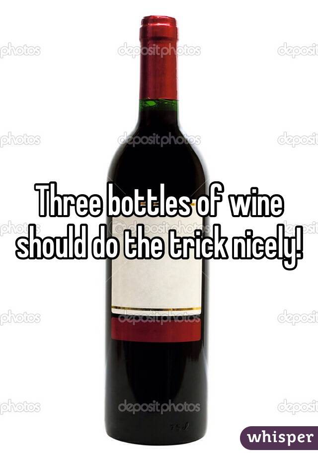 Three bottles of wine should do the trick nicely!