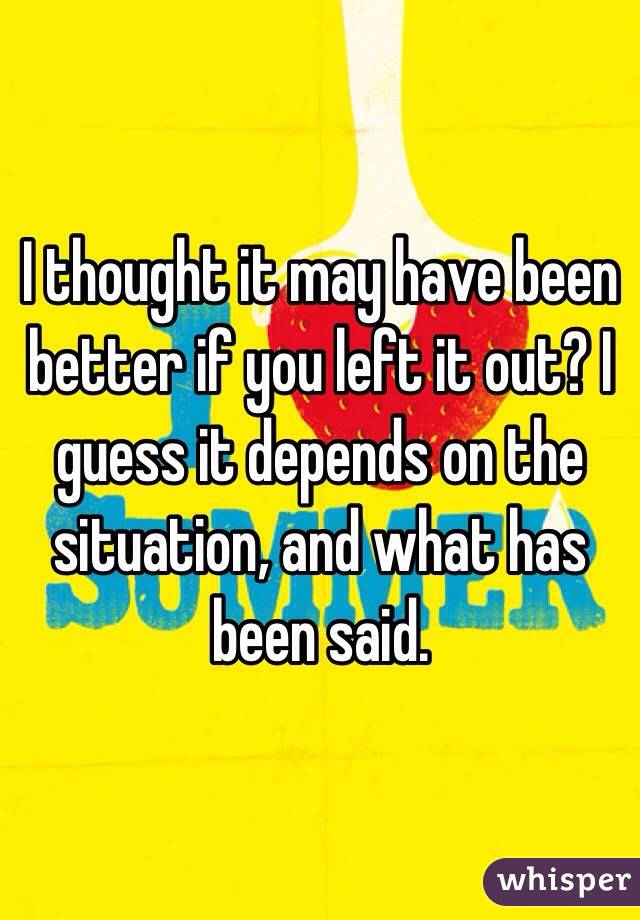 I thought it may have been better if you left it out? I guess it depends on the situation, and what has been said. 