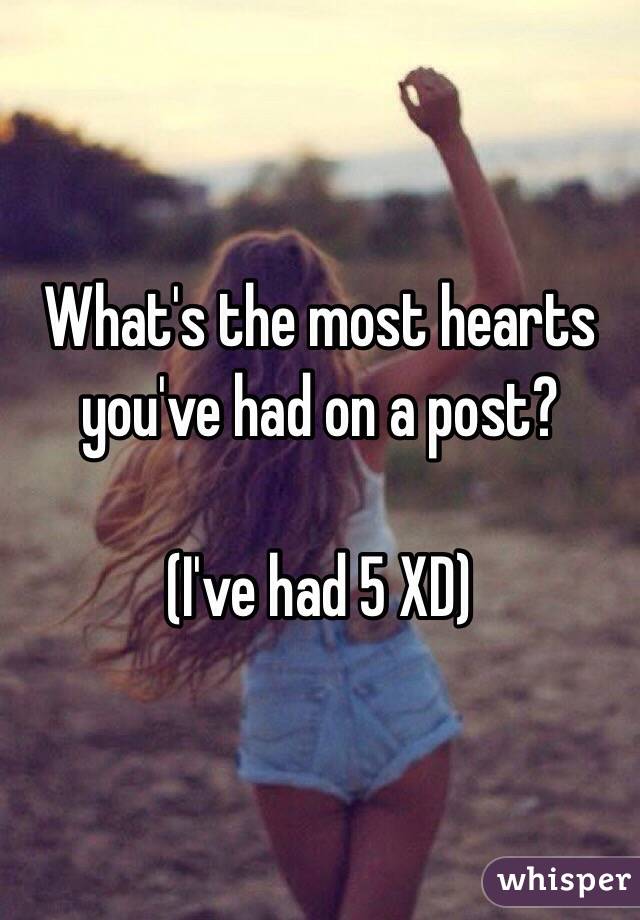 What's the most hearts you've had on a post? 

(I've had 5 XD)