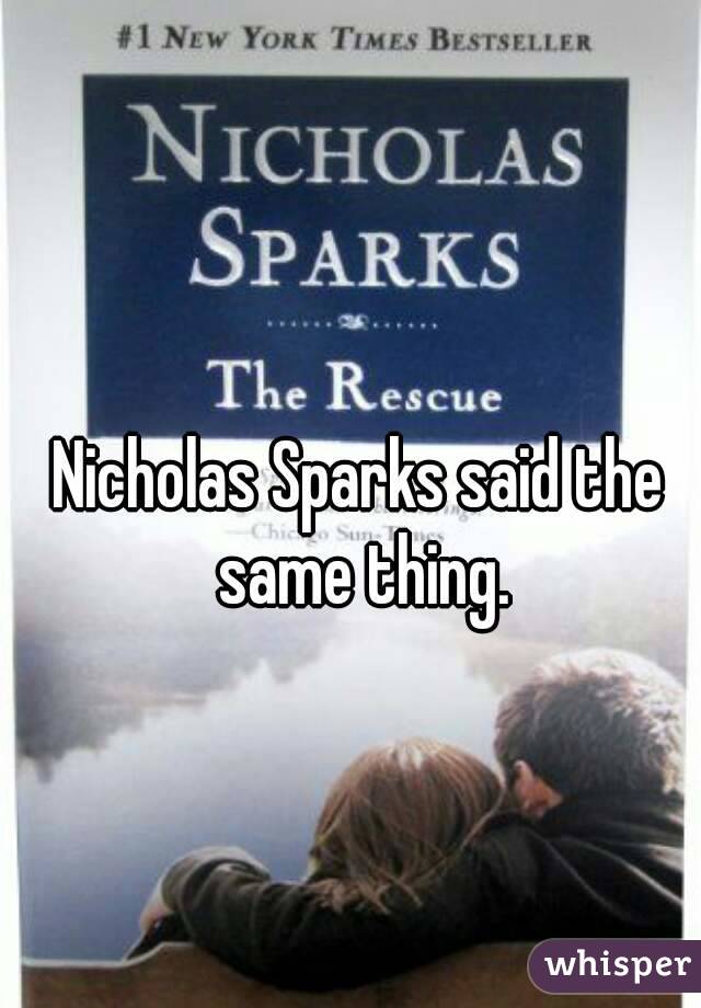 Nicholas Sparks said the same thing.
