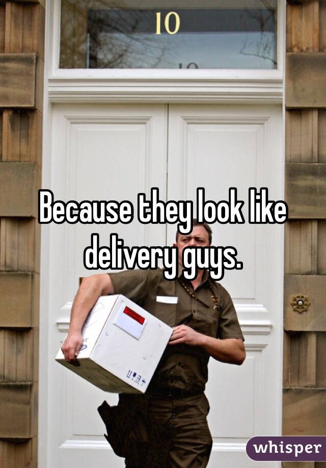Because they look like delivery guys.