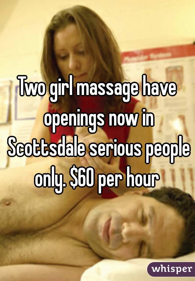 Two girl massage have openings now in Scottsdale serious people only. $60 per hour 