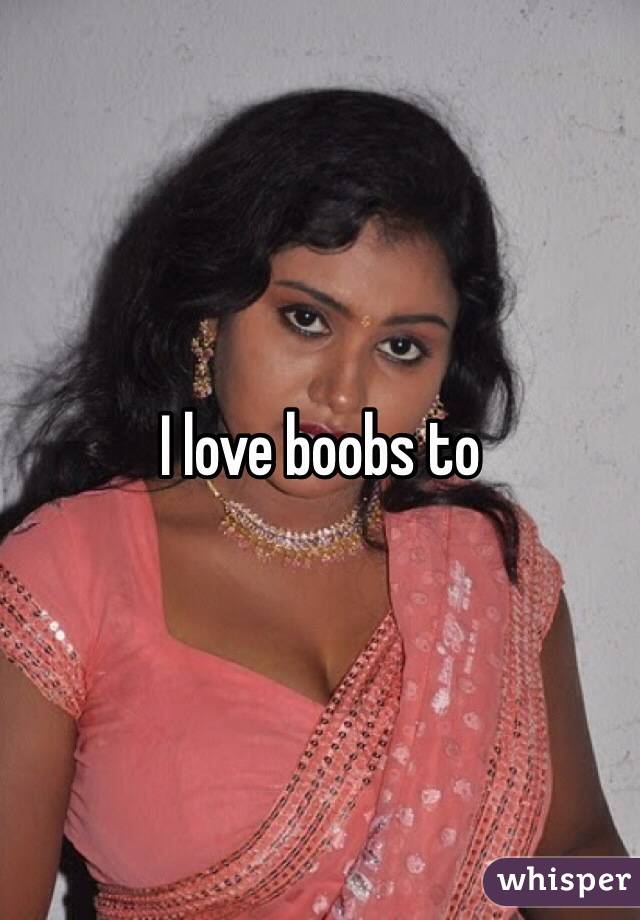 I love boobs to
