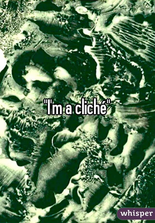 "I'm a cliché"