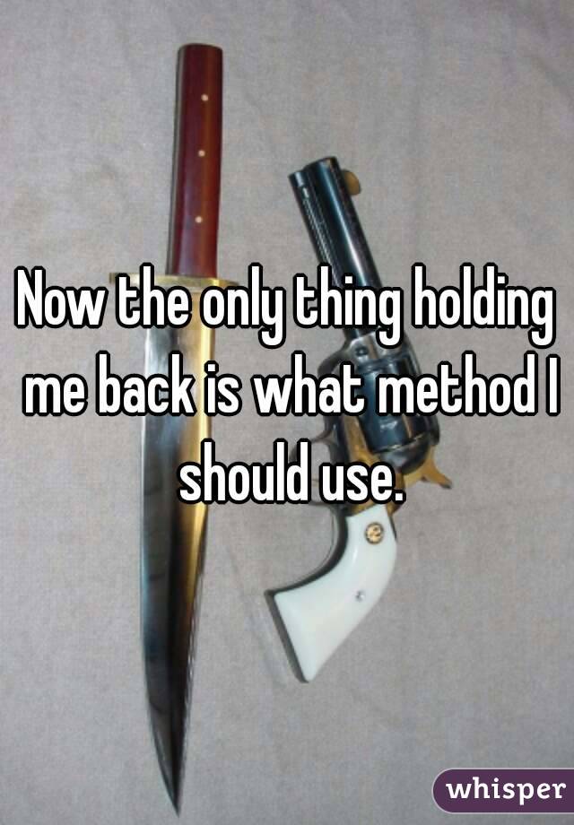 Now the only thing holding me back is what method I should use.