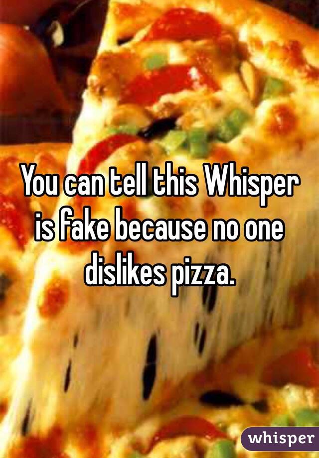You can tell this Whisper is fake because no one dislikes pizza.