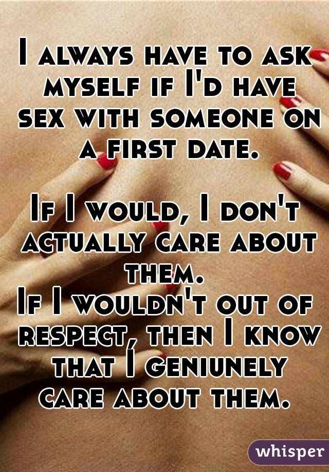I always have to ask myself if I'd have sex with someone on a first date. 
If I would, I don't actually care about them. 
If I wouldn't out of respect, then I know that I geniunely care about them. 