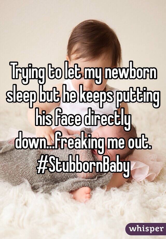 Trying to let my newborn sleep but he keeps putting his face directly down...freaking me out.
#StubbornBaby
