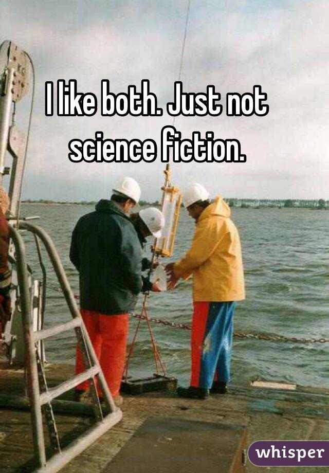 I like both. Just not science fiction.
