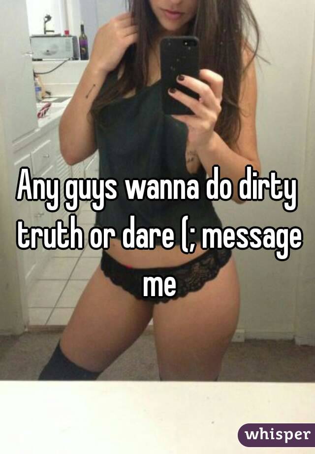 Any guys wanna do dirty truth or dare (; message me