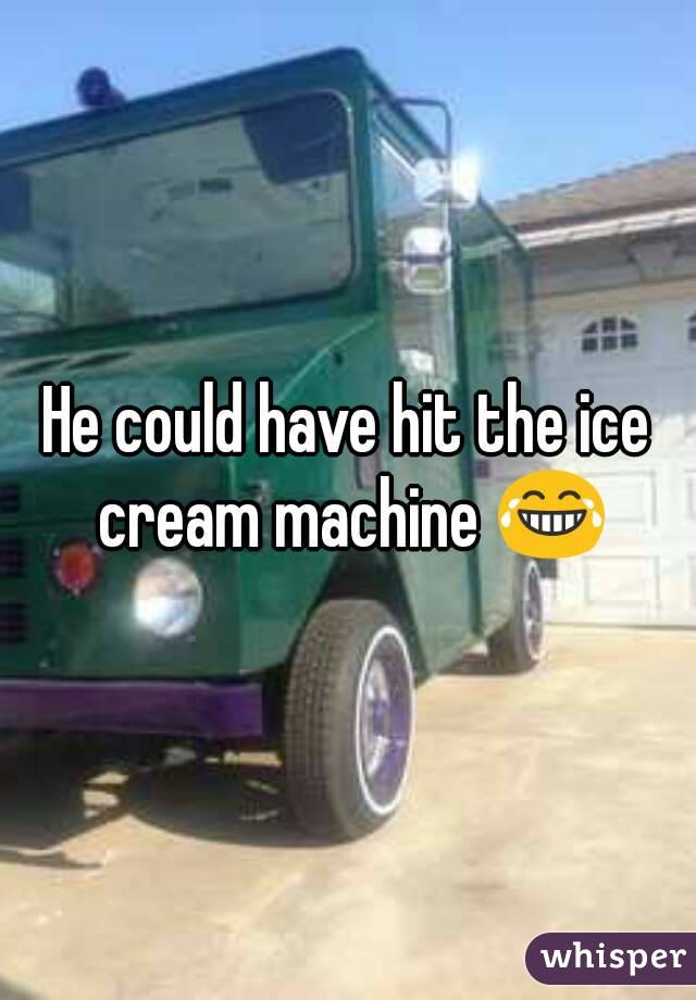 He could have hit the ice cream machine 😂