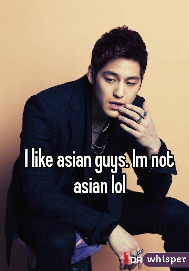 I like asian guys. Im not asian lol