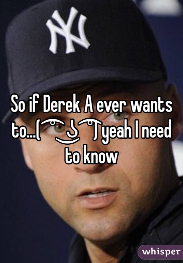 So if Derek A ever wants to...( ͡° ͜ʖ ͡°) yeah I need to know
