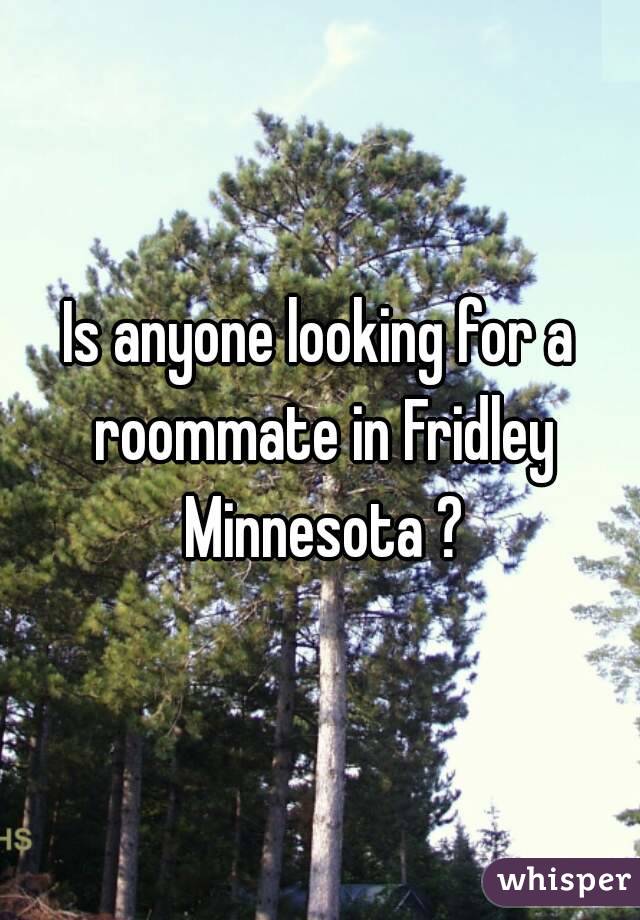 Is anyone looking for a roommate in Fridley Minnesota ?