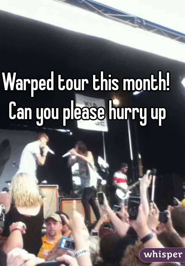 Warped tour this month! Can you please hurry up