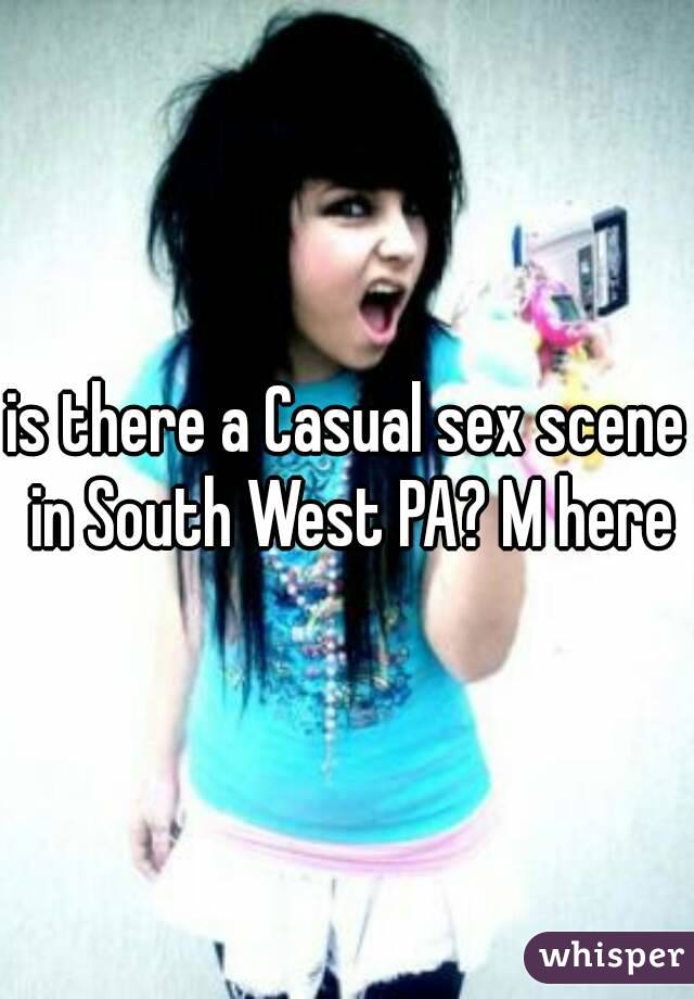 is there a Casual sex scene in South West PA? M here
