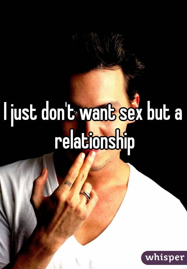I just don't want sex but a relationship