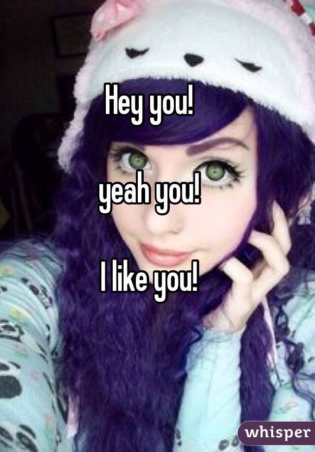 Hey you!

yeah you!

I like you!