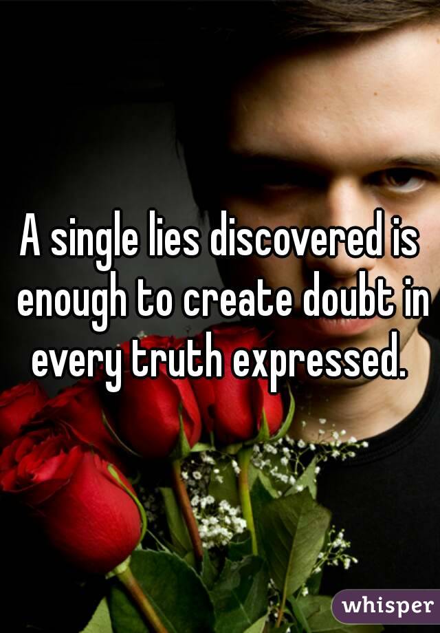 A single lies discovered is enough to create doubt in every truth expressed. 