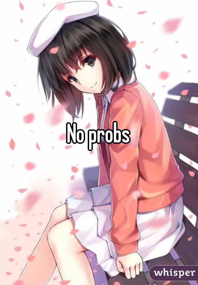 No probs
