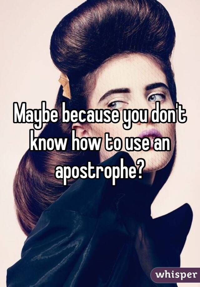 Maybe because you don't know how to use an apostrophe?