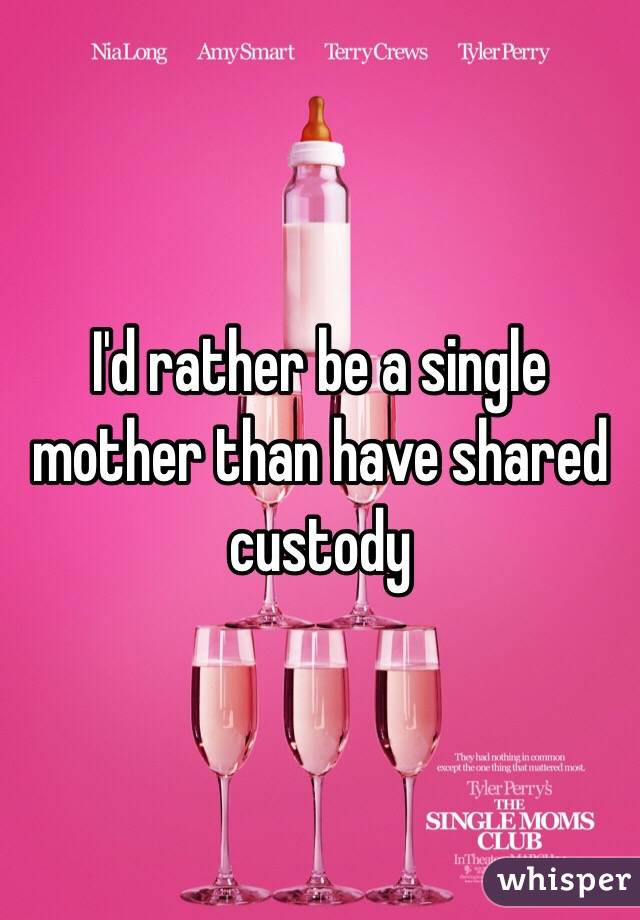 I'd rather be a single mother than have shared custody