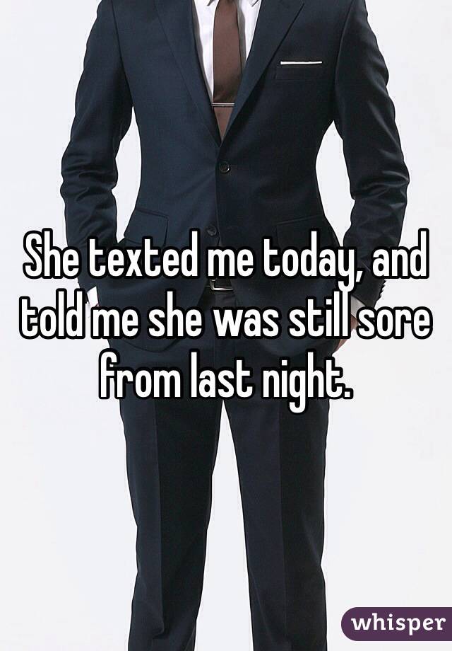 She texted me today, and told me she was still sore from last night. 