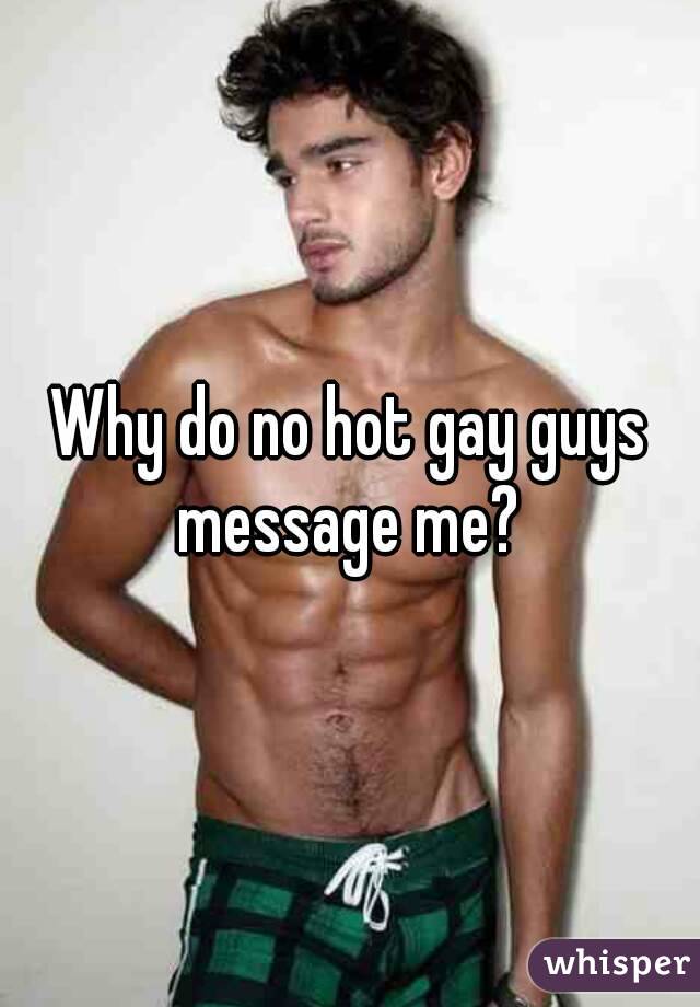 Why do no hot gay guys message me? 