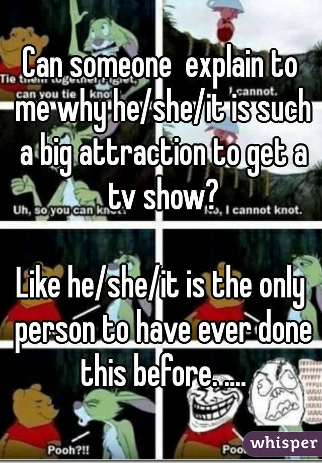 Can someone  explain to me why he/she/it is such a big attraction to get a tv show?

Like he/she/it is the only person to have ever done this before. ....