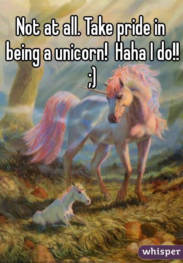 Not at all. Take pride in being a unicorn!  Haha I do!! ;)