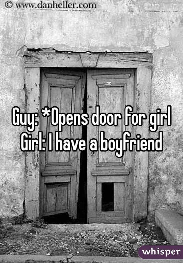 Guy: *Opens door for girl
Girl: I have a boyfriend