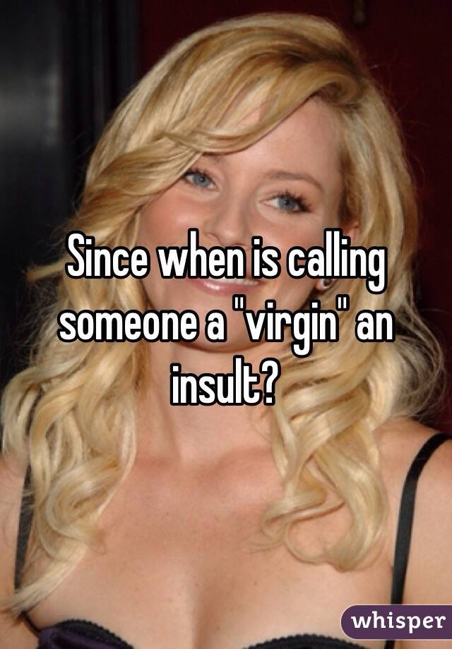Since when is calling someone a "virgin" an insult? 