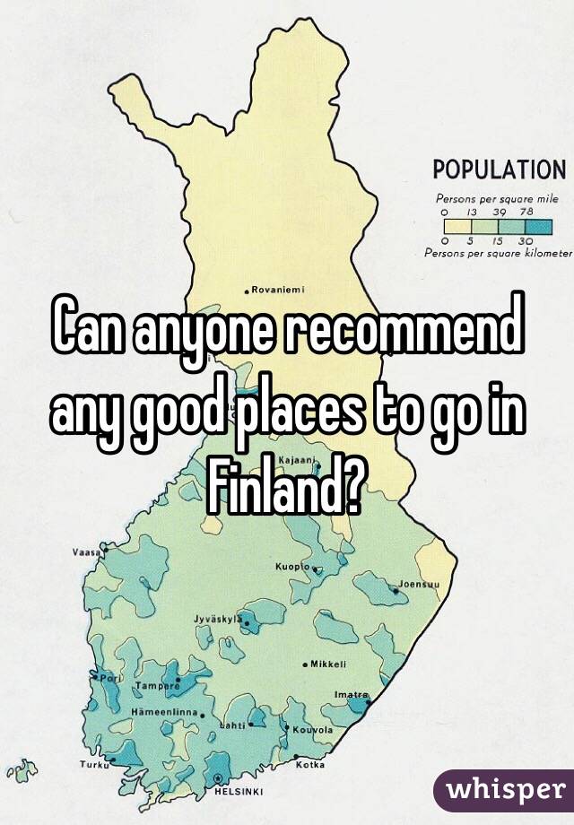 Can anyone recommend any good places to go in Finland?