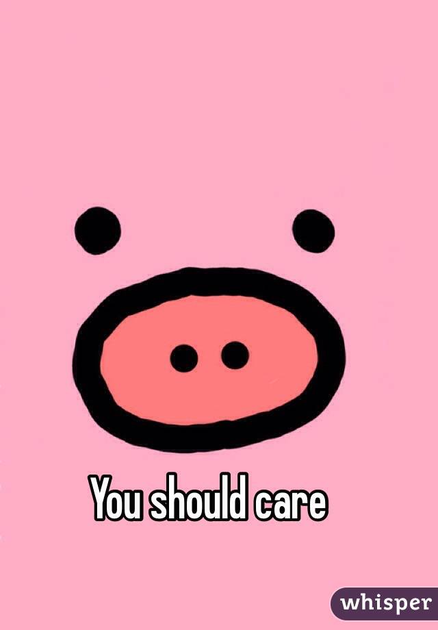 You should care