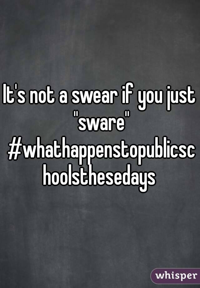 It's not a swear if you just "sware" #whathappenstopublicschoolsthesedays