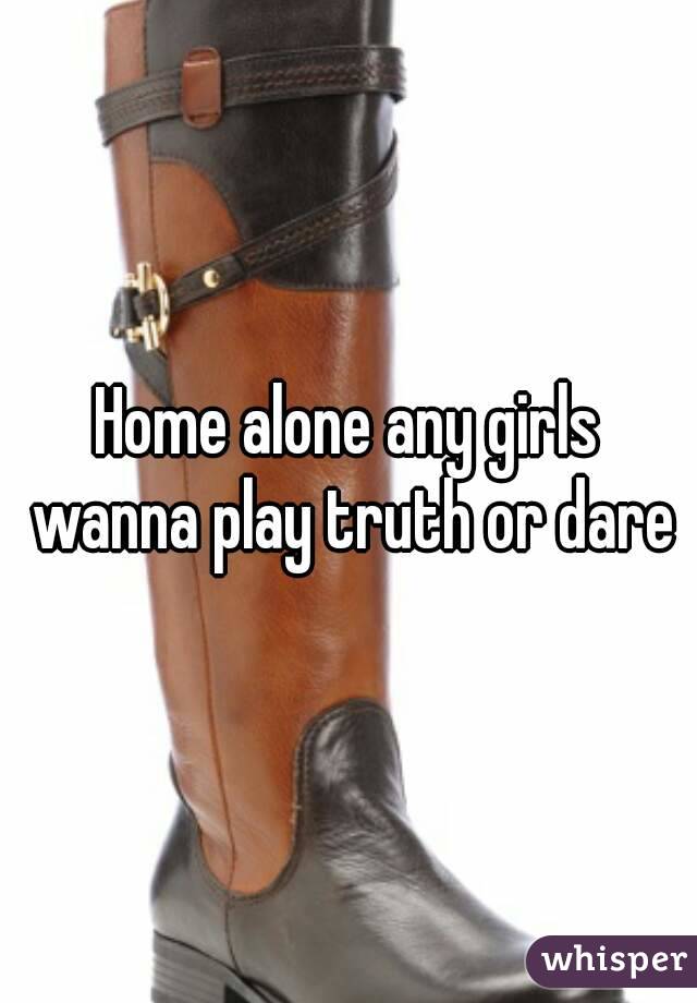 Home alone any girls wanna play truth or dare