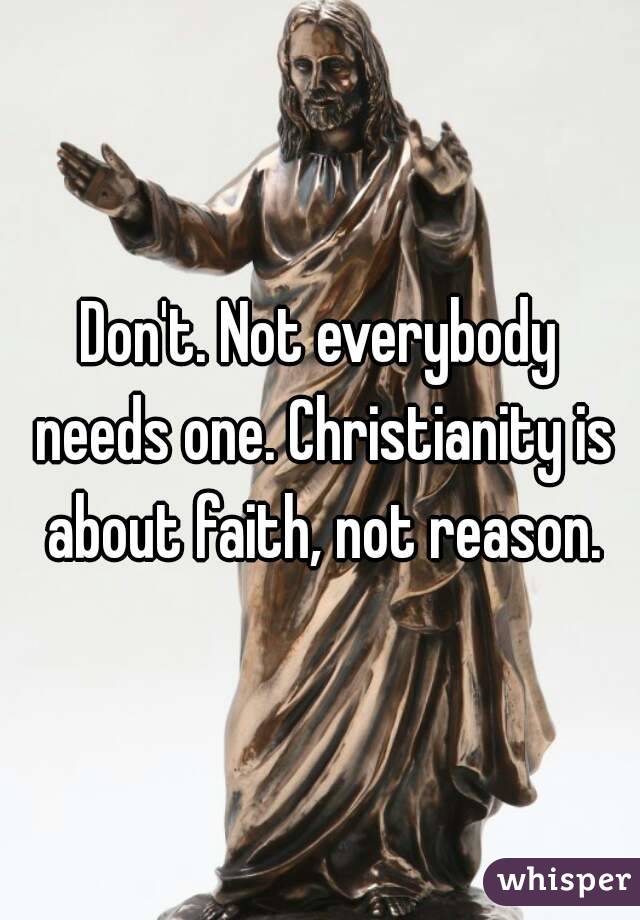 Don't. Not everybody needs one. Christianity is about faith, not reason.