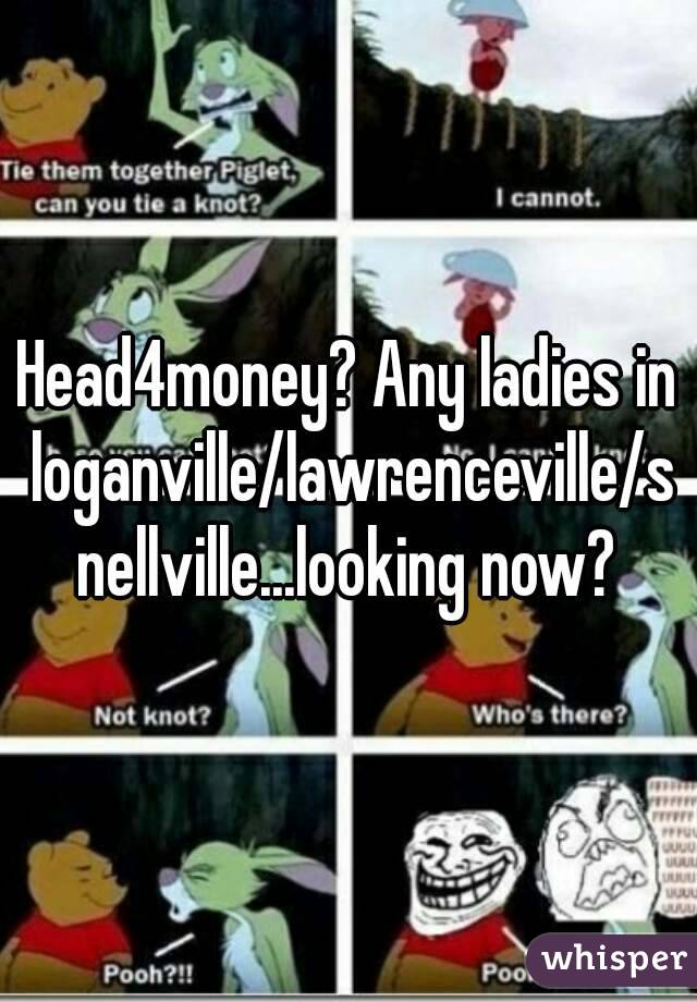 Head4money? Any ladies in loganville/lawrenceville/snellville...looking now?