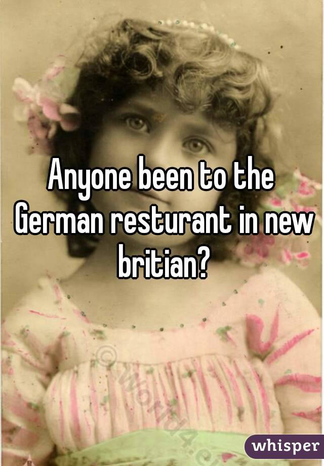 Anyone been to the German resturant in new britian?