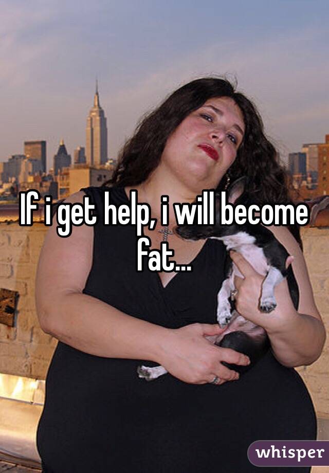 If i get help, i will become fat... 