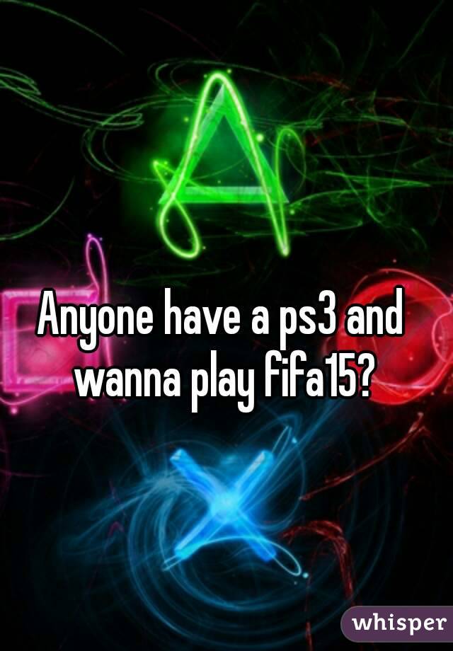 Anyone have a ps3 and wanna play fifa15?
